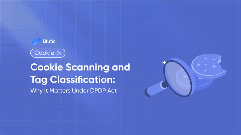 Blutic | Cookie Scanning and Tag Classification: Why It Matters Under DPDP Act