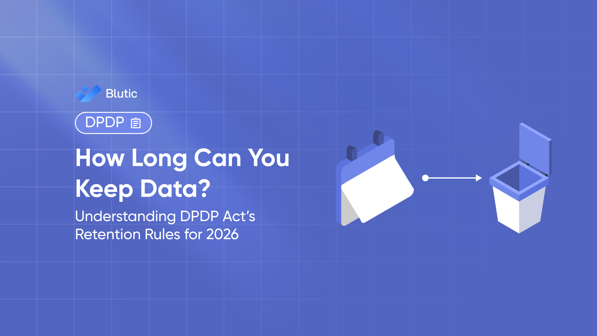 Bluitc | How Long Can You Keep Data? Understanding DPDP Act’s Retention Rules for 2026 