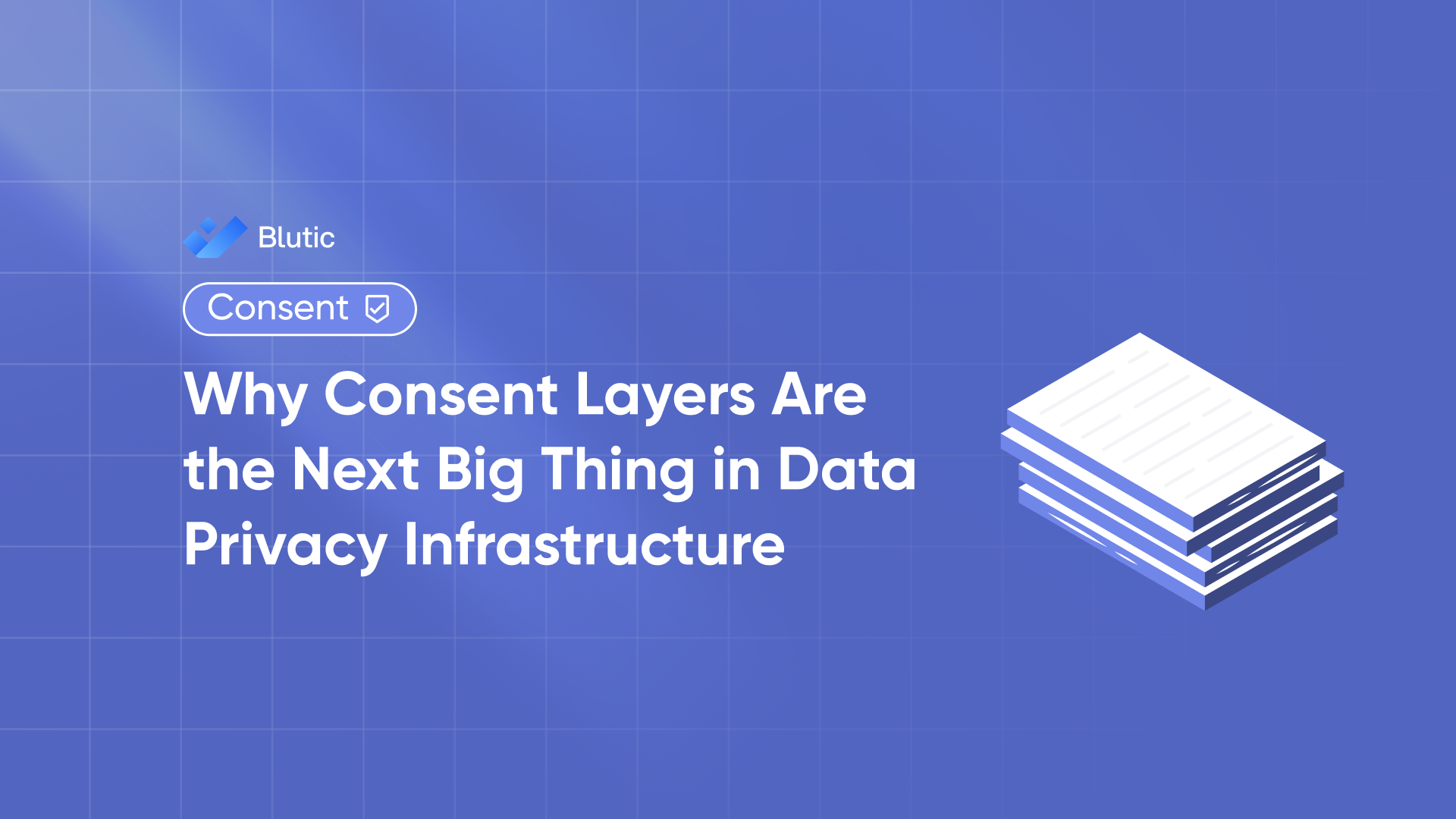 Blutic | Why Consent Layers Are the Next Big Thing in Data Privacy Infrastructure 