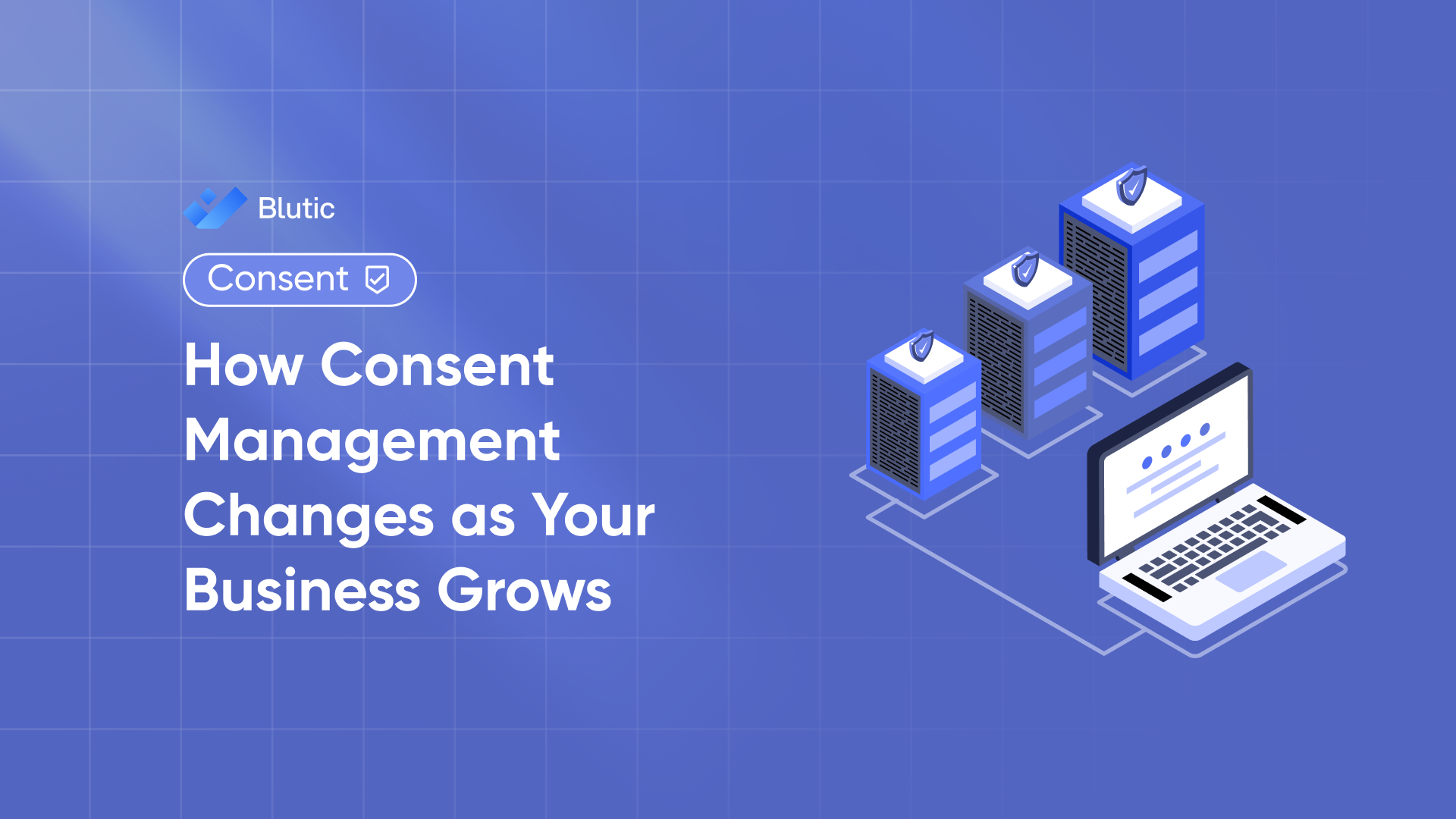 Blutic | How Consent Management Changes as Your Business Grows 