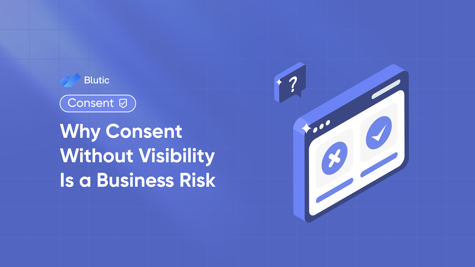 Why Consent Without Visibility Is a Business Risk 