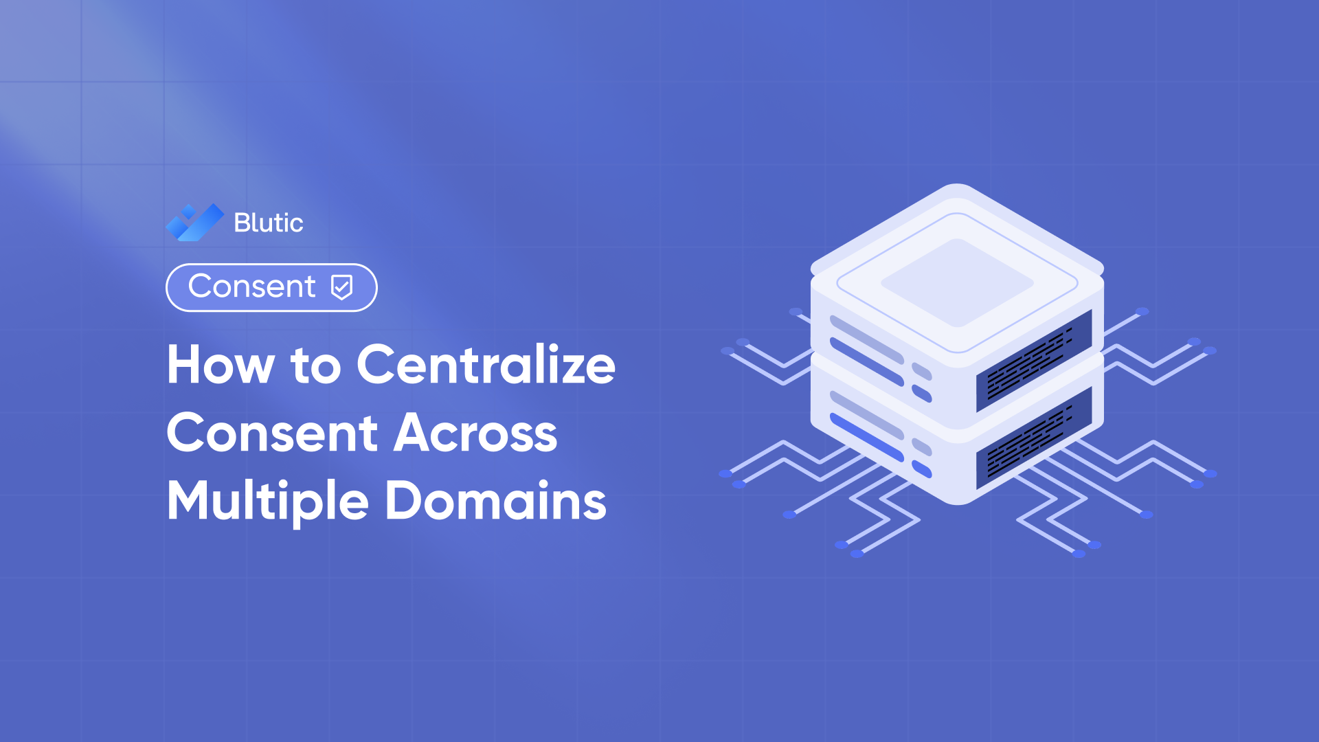 Blutic | How to Centralize Consent Across Multiple Domains