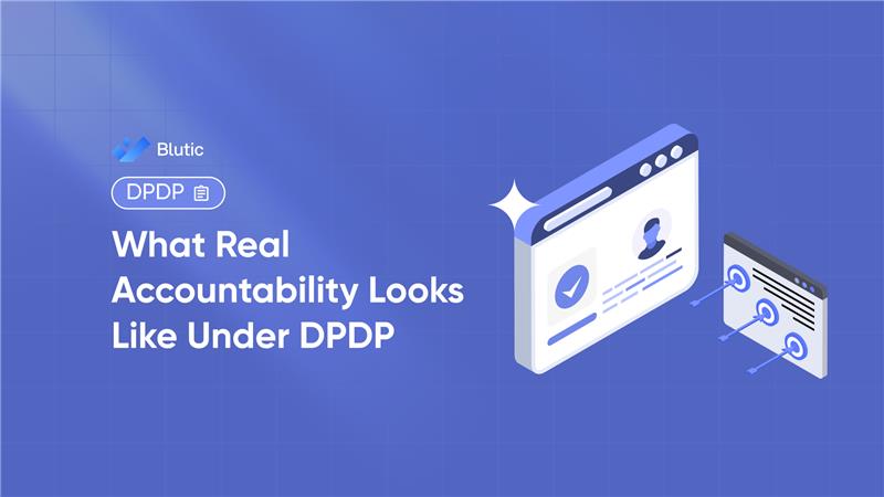 Blutic | What Real Accountability Looks Like Under DPDP 