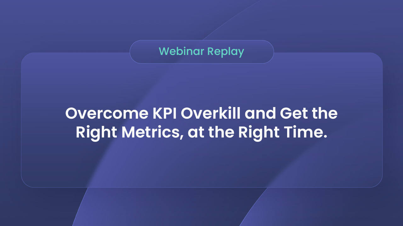 Watch the webinar Overcome KPI Overkill and Get the Right Metrics, at the Right Time.