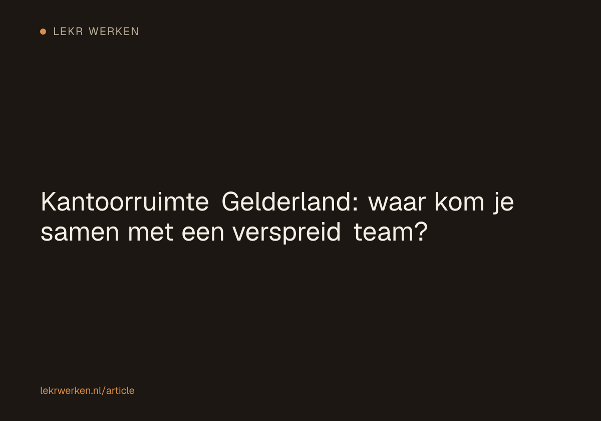 Kantoorruimte Gelderland: waar kom je samen met een verspreid team?