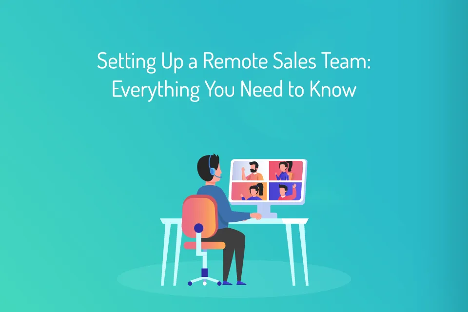Setting Up a Remote Sales Team Everything You Need to Know
