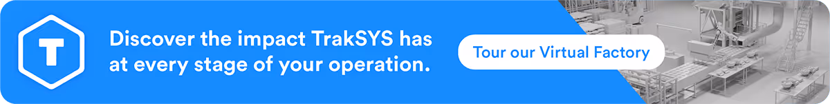 Discover the impact TrakSYS has at every stage of your operation. Tour our Virtual Factory