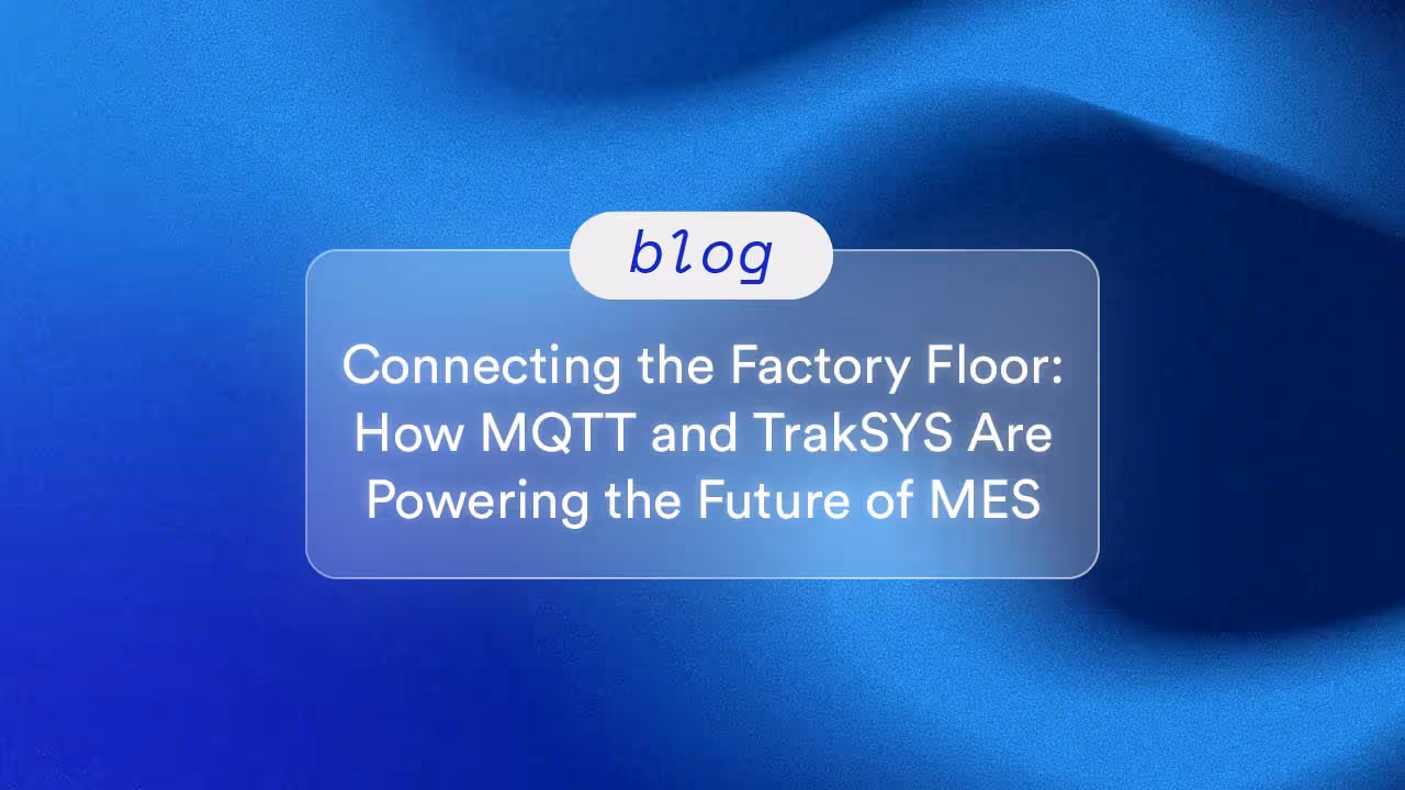 Connecting the Factory Floor: How MQTT and TrakSYS Are Powering the Future of MES