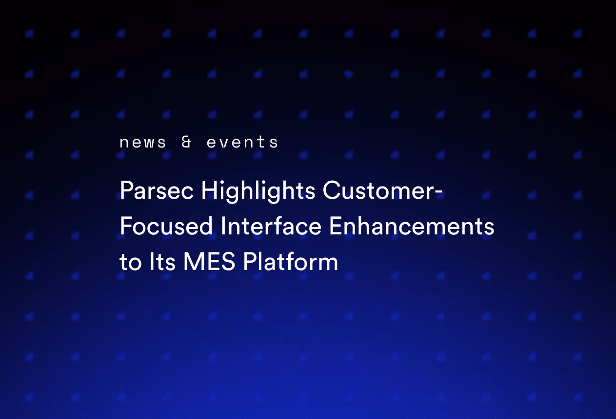 Parsec Highlights Customer-Focused Interface Enhancements to Its MES Platform