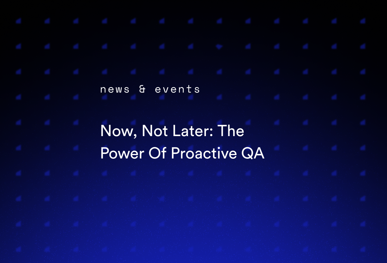 Now, Not Later: The Power Of Proactive QA