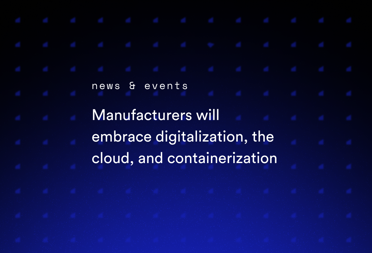 Manufacturers Will Embrace Digitalization, the Cloud, and Containerization