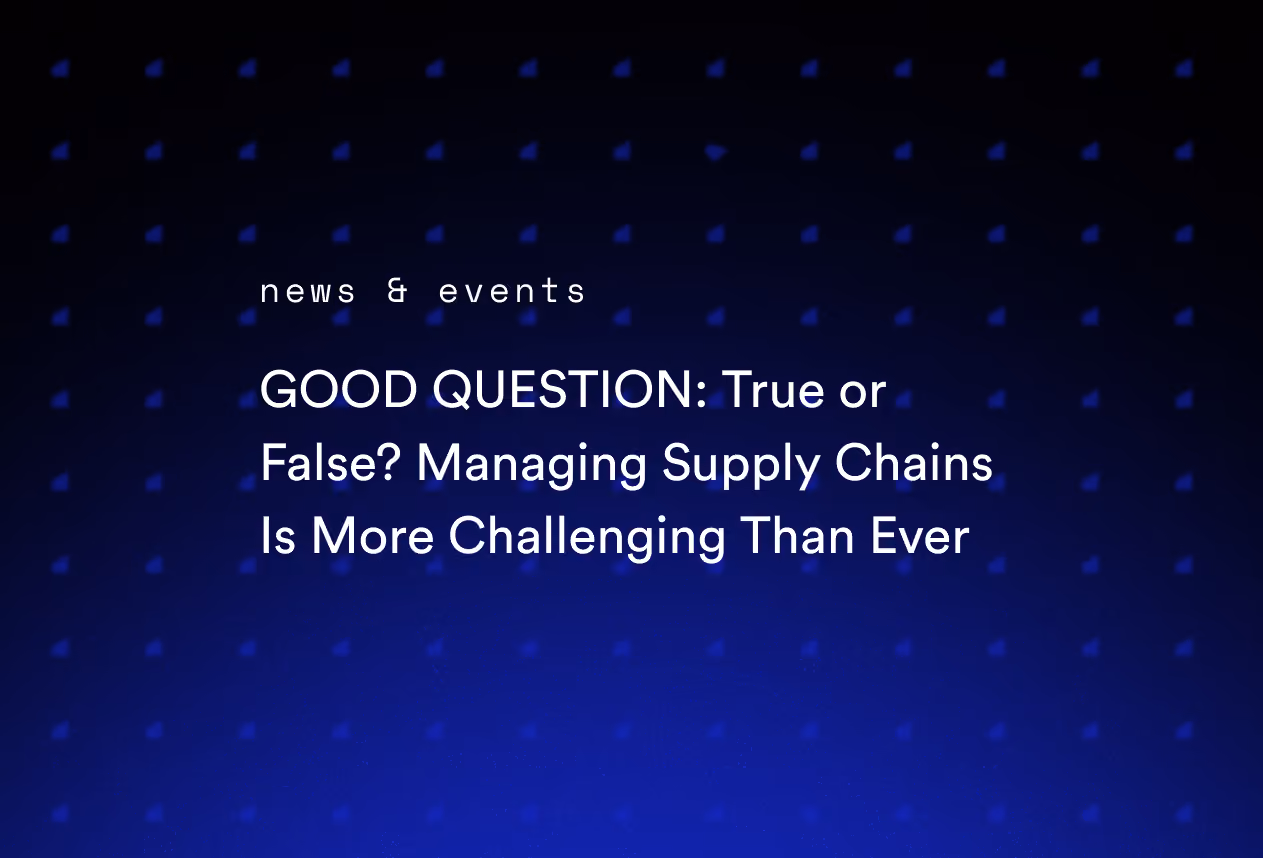 GOOD QUESTION: True or False? Managing Supply Chains Is More Challenging Than Ever