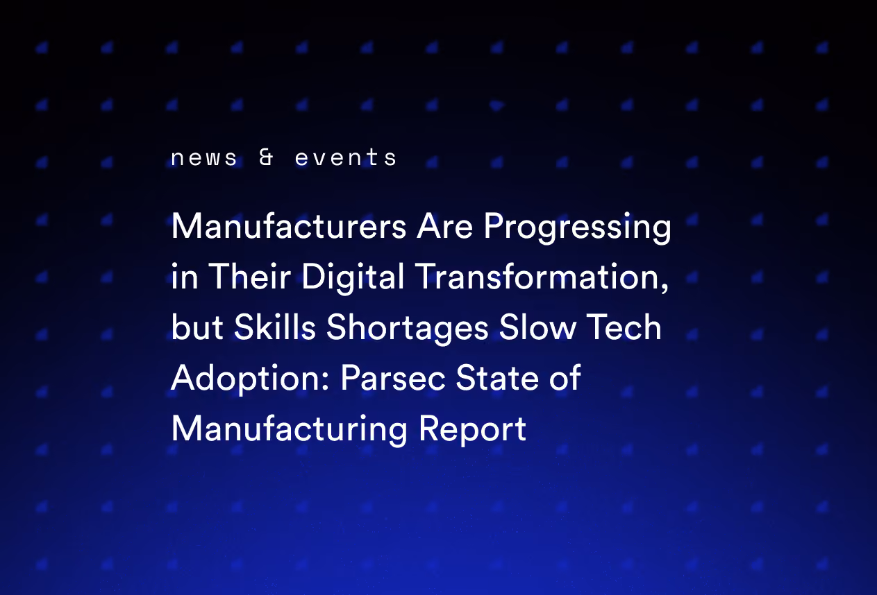 Manufacturers Are Progressing in Their Digital Transformation, but Skills Shortages Slow Tech Adoption: Parsec State of Manufacturing Report