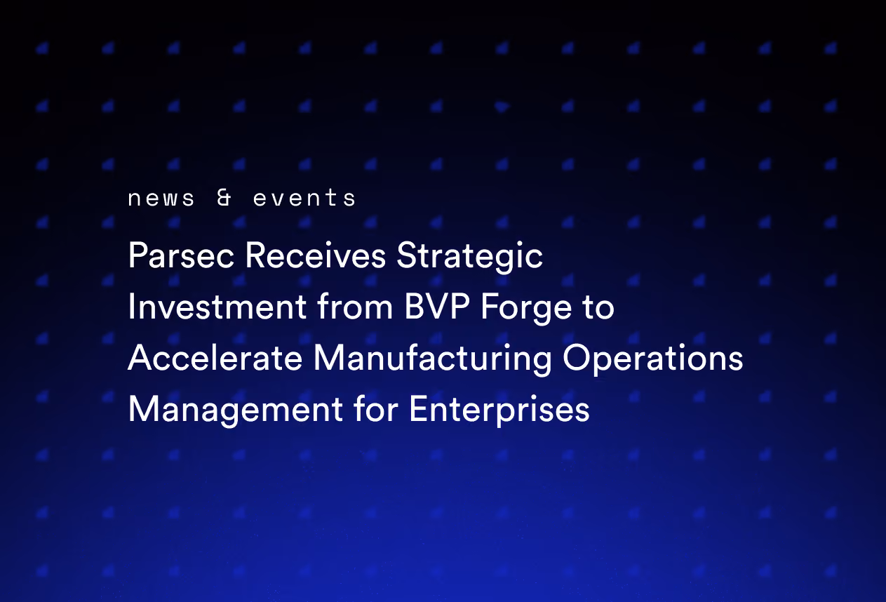 Parsec Receives Strategic Investment from BVP Forge to Accelerate Manufacturing Operations Management for Enterprises