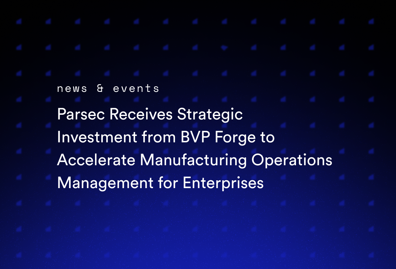Parsec Receives Strategic Investment from BVP Forge to Accelerate Manufacturing Operations Management for Enterprises