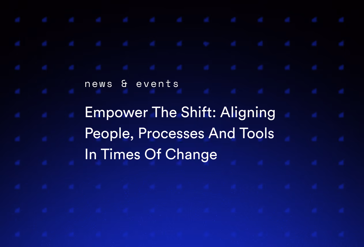 Empower The Shift: Aligning People, Processes And Tools In Times Of Change