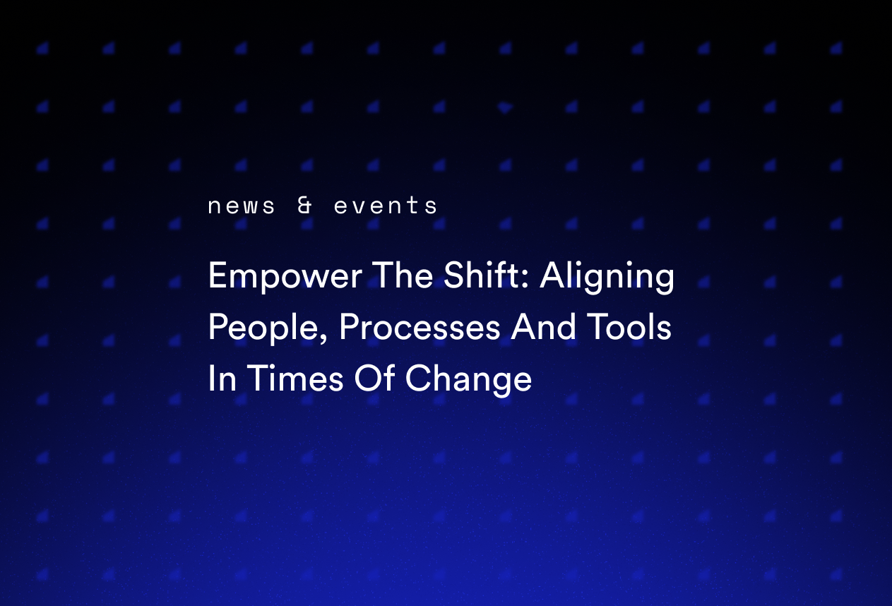 Empower The Shift: Aligning People, Processes And Tools In Times Of Change