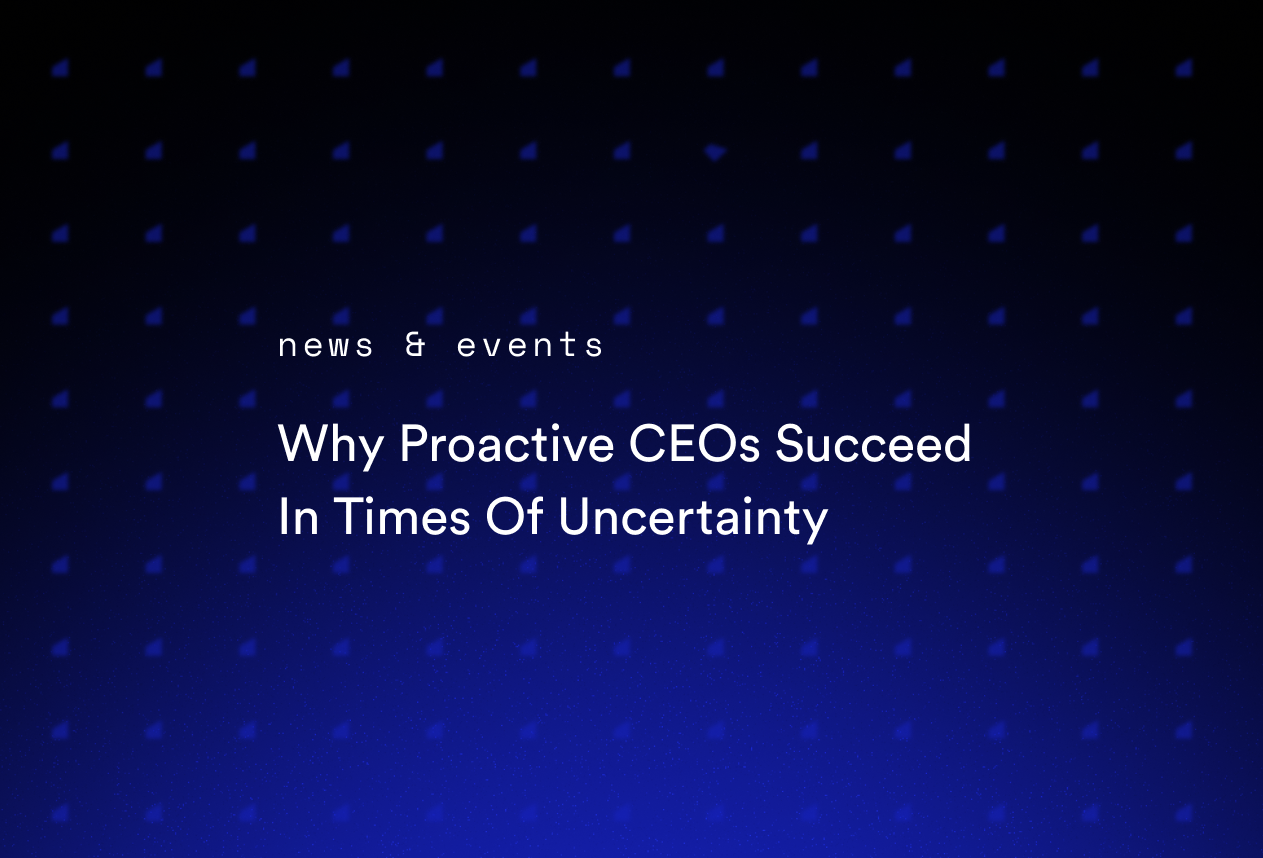 Why Proactive CEOs Succeed In Times Of Uncertainty