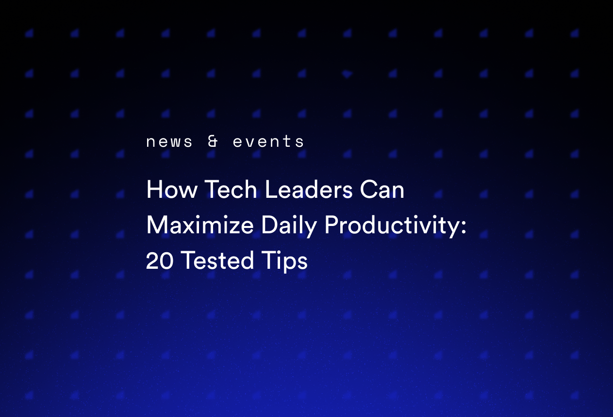 How Tech Leaders Can Maximize Daily Productivity: 20 Tested Tips