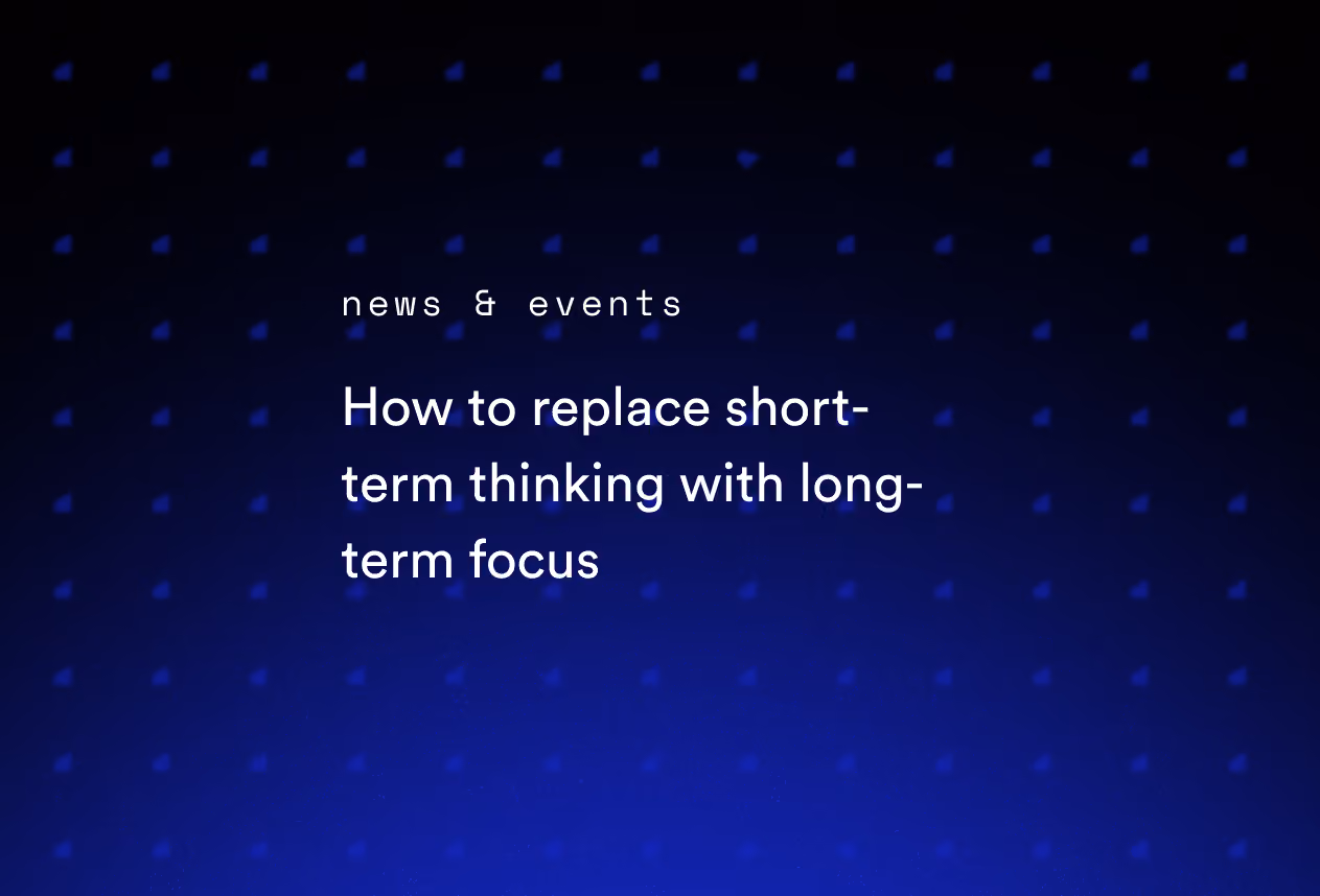 How to Replace Short-Term Thinking With Long-Term Focus