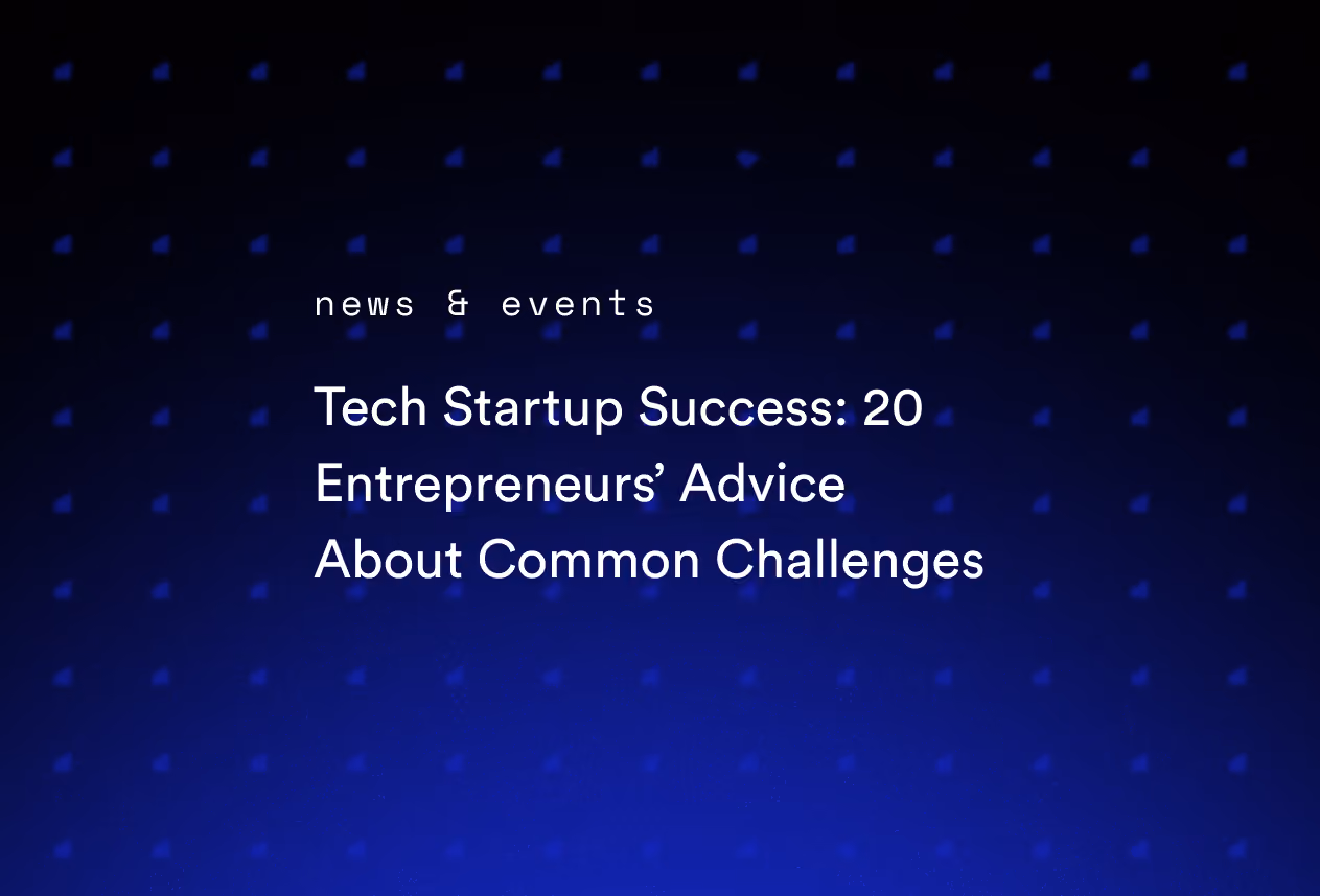 Tech Startup Success: 20 Entrepreneurs’ Advice About Common Challenges