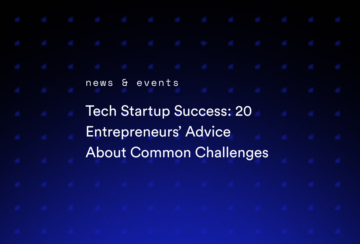 Tech Startup Success: 20 Entrepreneurs’ Advice About Common Challenges
