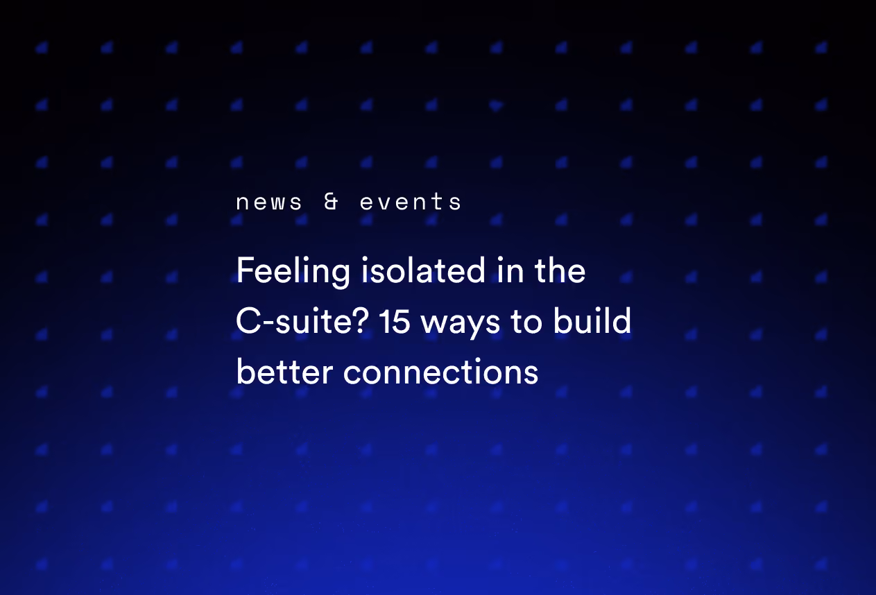 Feeling Isolated in the C-Suite? 15 Ways to Build Better Connections