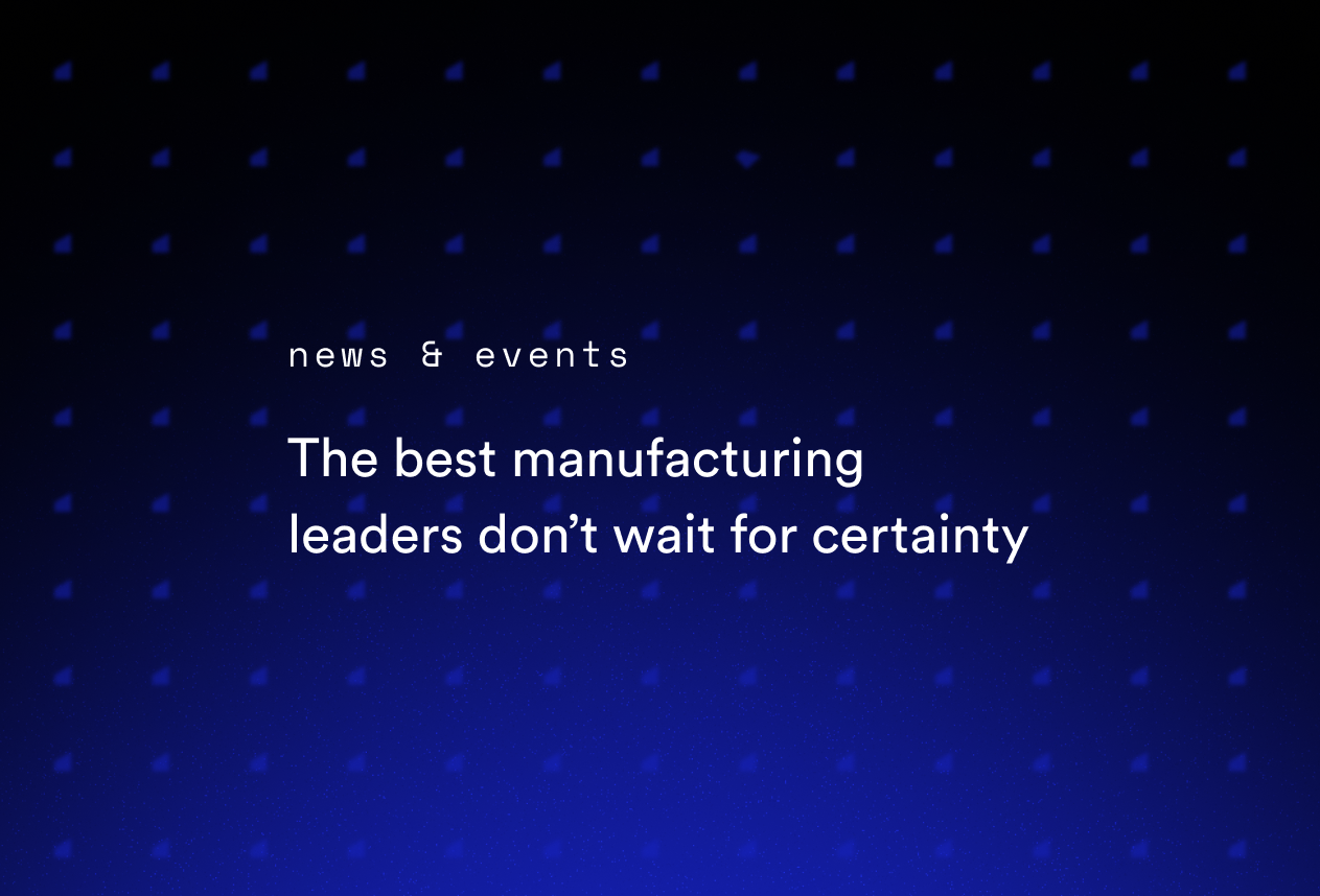 The Best Manufacturing Leaders Don’t Wait for Certainty