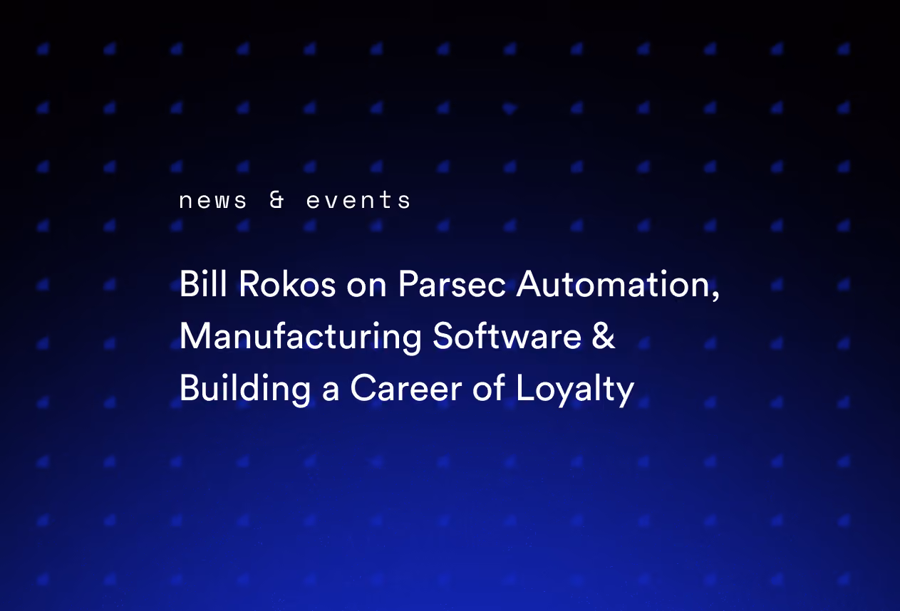 Bill Rokos on Parsec Automation, Manufacturing Software & Building a Career of Loyalty