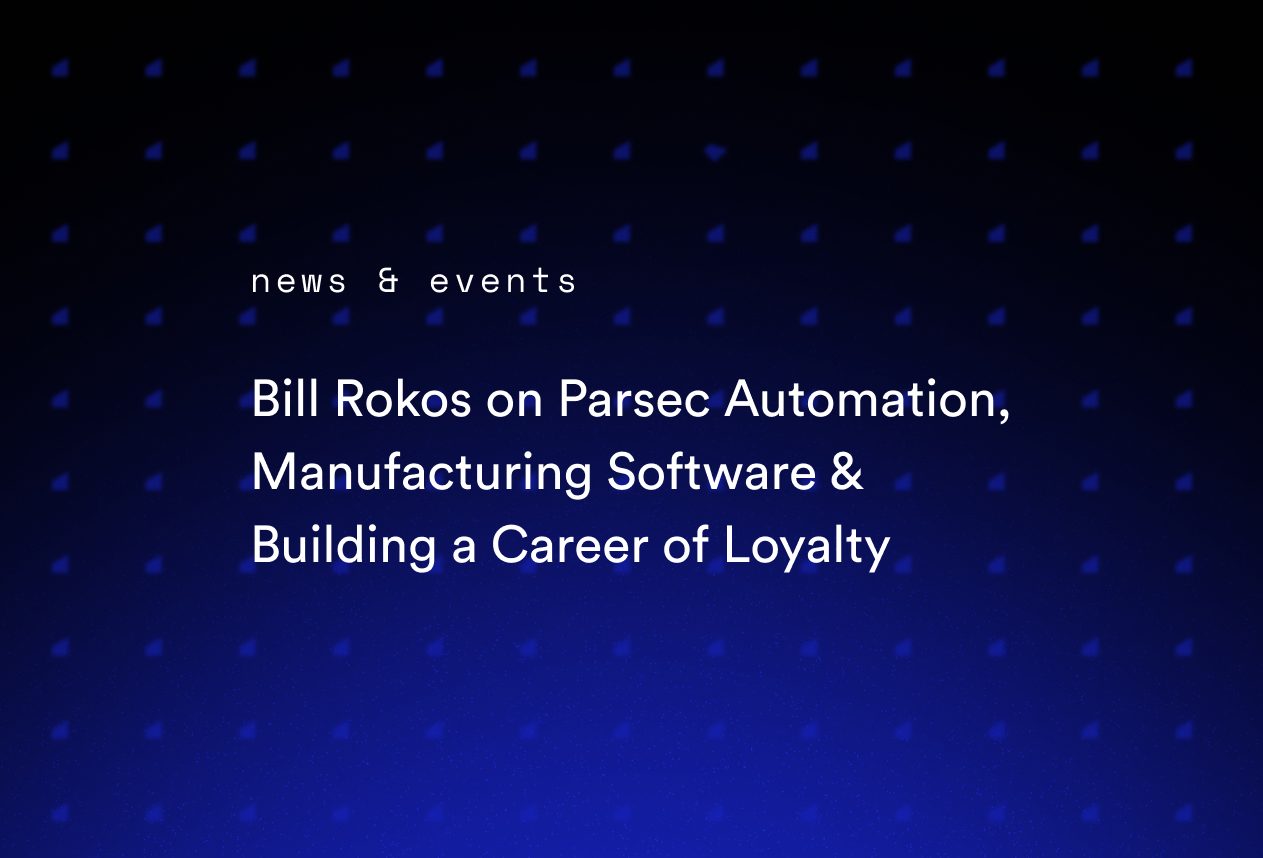 Bill Rokos on Parsec Automation, Manufacturing Software & Building a Career of Loyalty