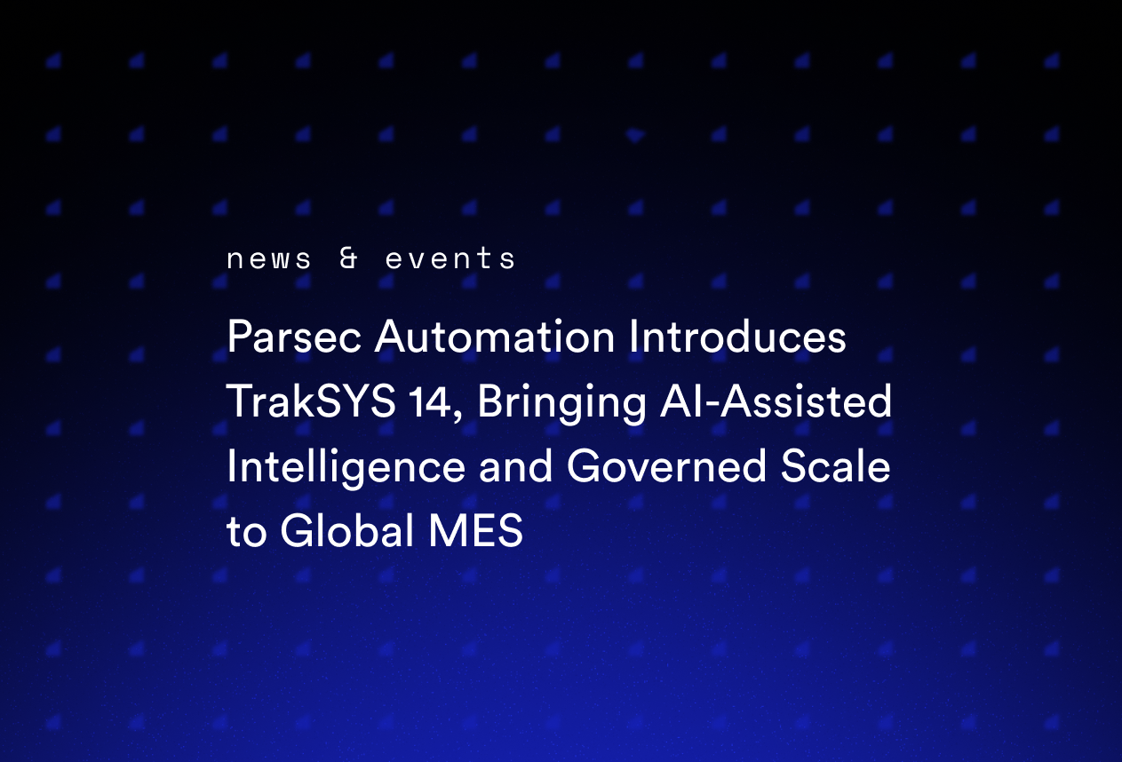 Parsec Automation Introduces TrakSYS 14, Bringing AI-Assisted Intelligence and Governed Scale to Global MES