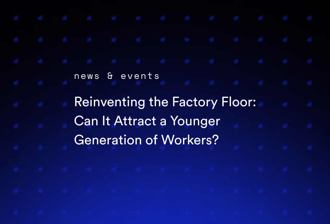 Reinventing the Factory Floor: Can It Attract a Younger Generation of Workers?