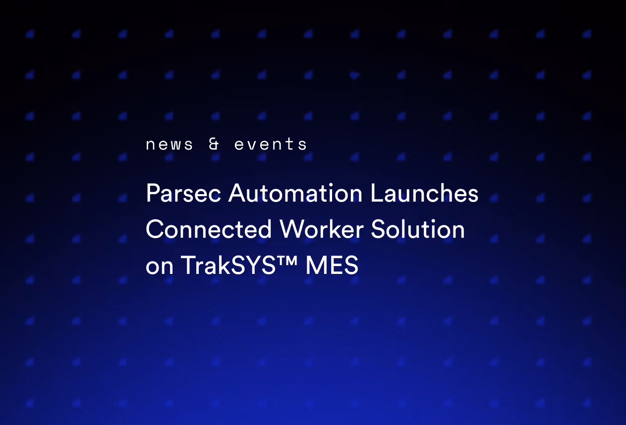 Parsec Automation Launches Connected Worker Solution on TrakSYS™ MES