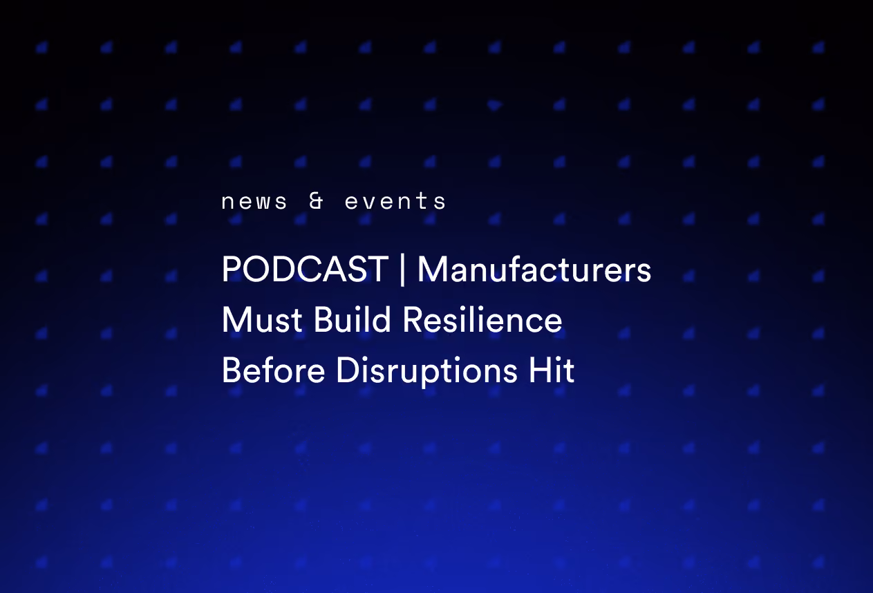 PODCAST | Manufacturers Must Build Resilience Before Disruptions Hit