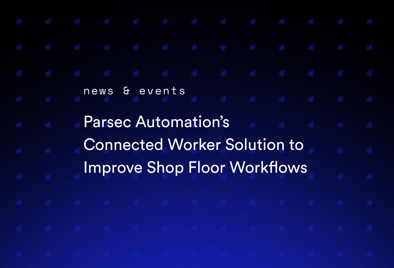 Parsec Automation’s Connected Worker Solution to Improve Shop Floor Workflows