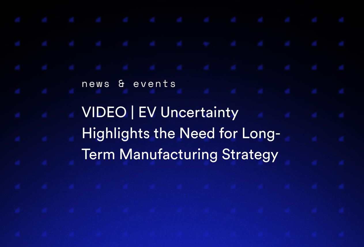 VIDEO | EV Uncertainty Highlights the Need for Long-Term Manufacturing Strategy