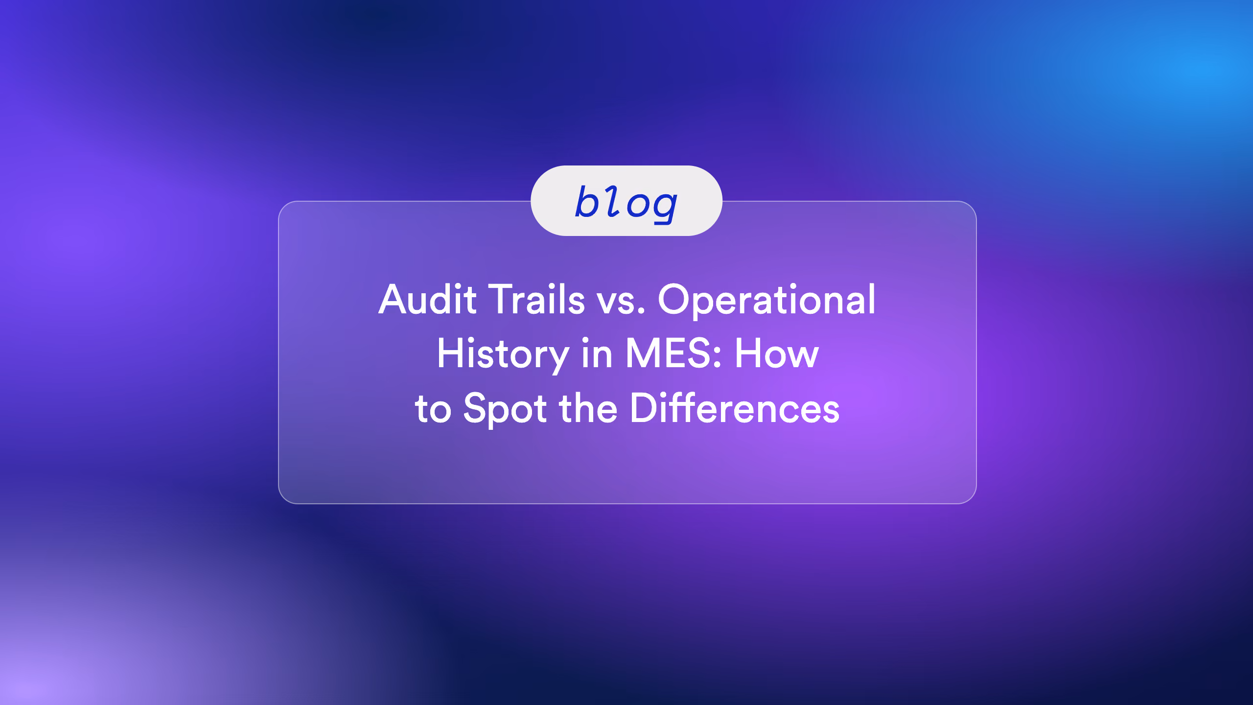 Audit Trails vs. Operational History in MES: How to Spot the Differences