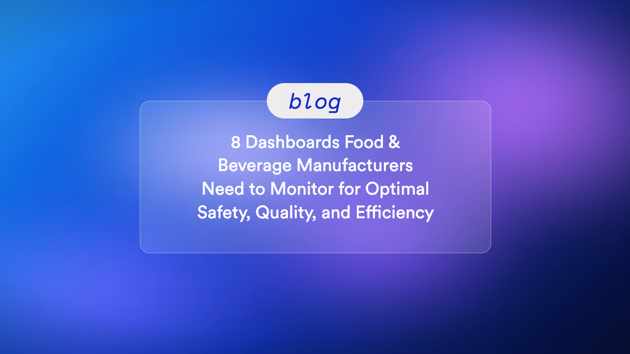 8 Dashboards Food & Beverage Manufacturers Need to Monitor for Optimal Safety, Quality, and Efficiency
