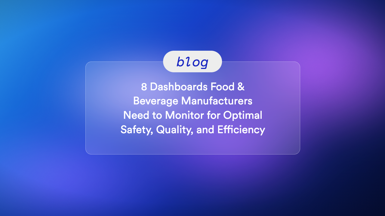 8 Dashboards Food & Beverage Manufacturers Need to Monitor for Optimal Safety, Quality, and Efficiency