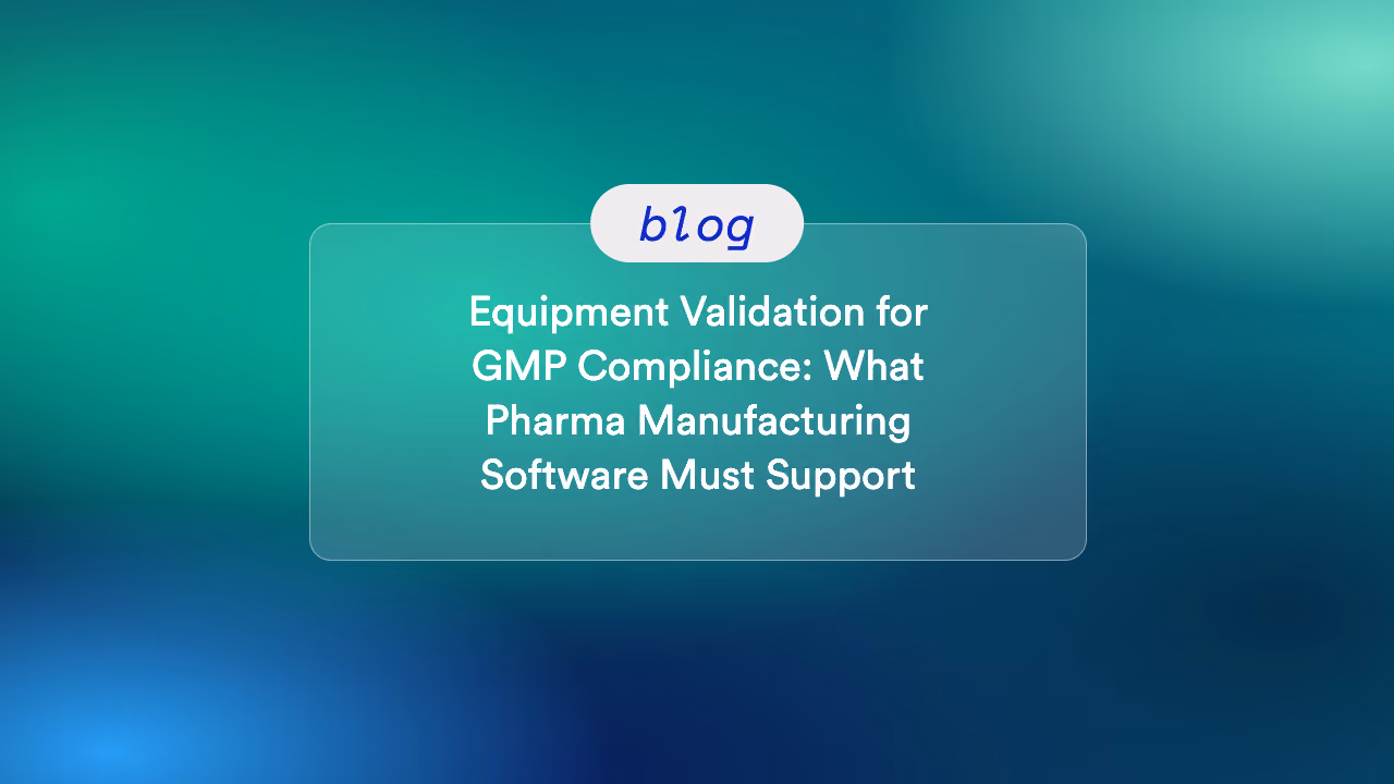 Equipment Validation for GMP Compliance: What Pharma Manufacturing Software Must Support 