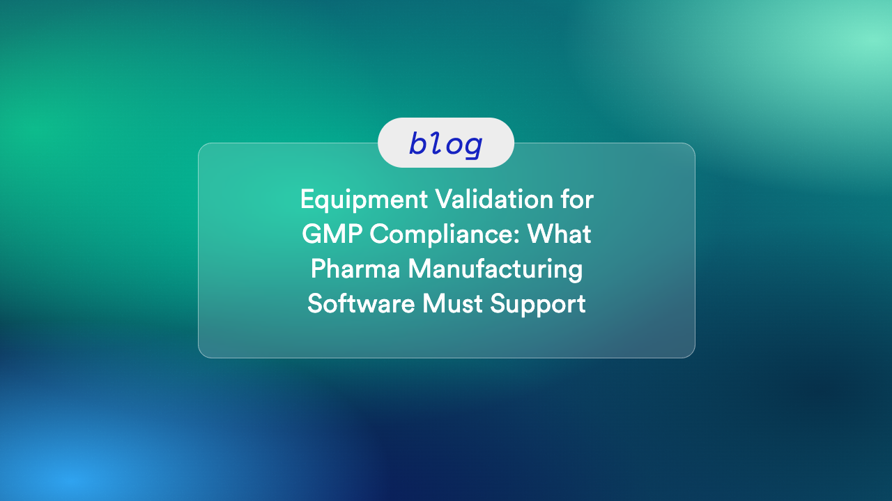 Equipment Validation for GMP Compliance: What Pharma Manufacturing Software Must Support 