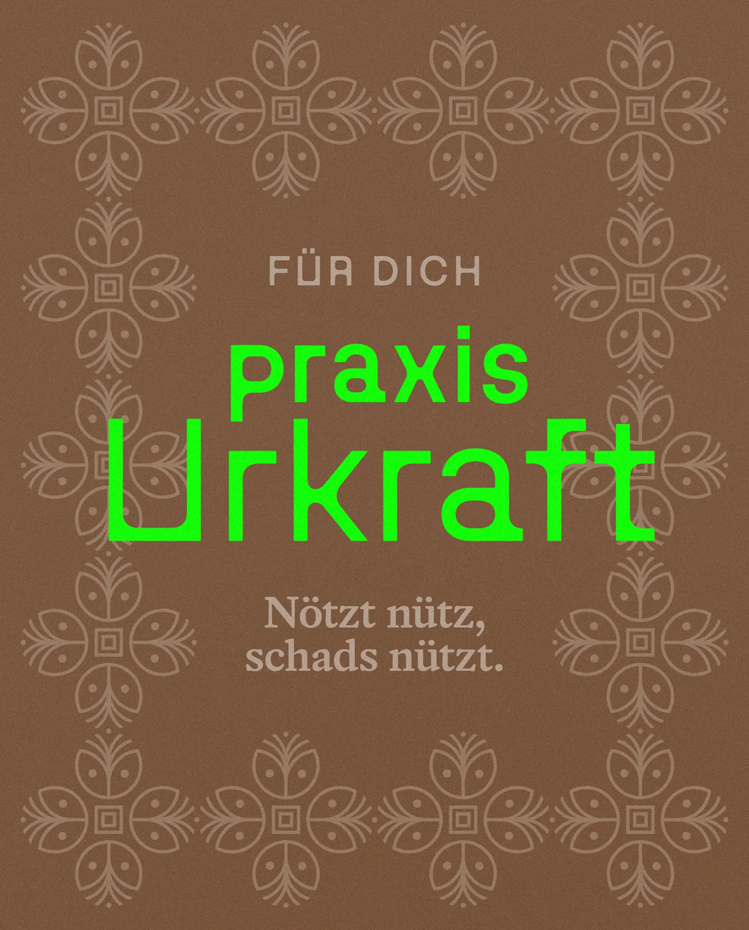 Vorderseite eines Gutscheins der Praxis Urkraft: brauner Hintergrund mit floralem Muster, grüne Schrift ‚praxis Urkraft‘, darüber der Text ‚Für dich‘ und darunter der Spruch ‚Nötzt nützt, schads nützt.‘