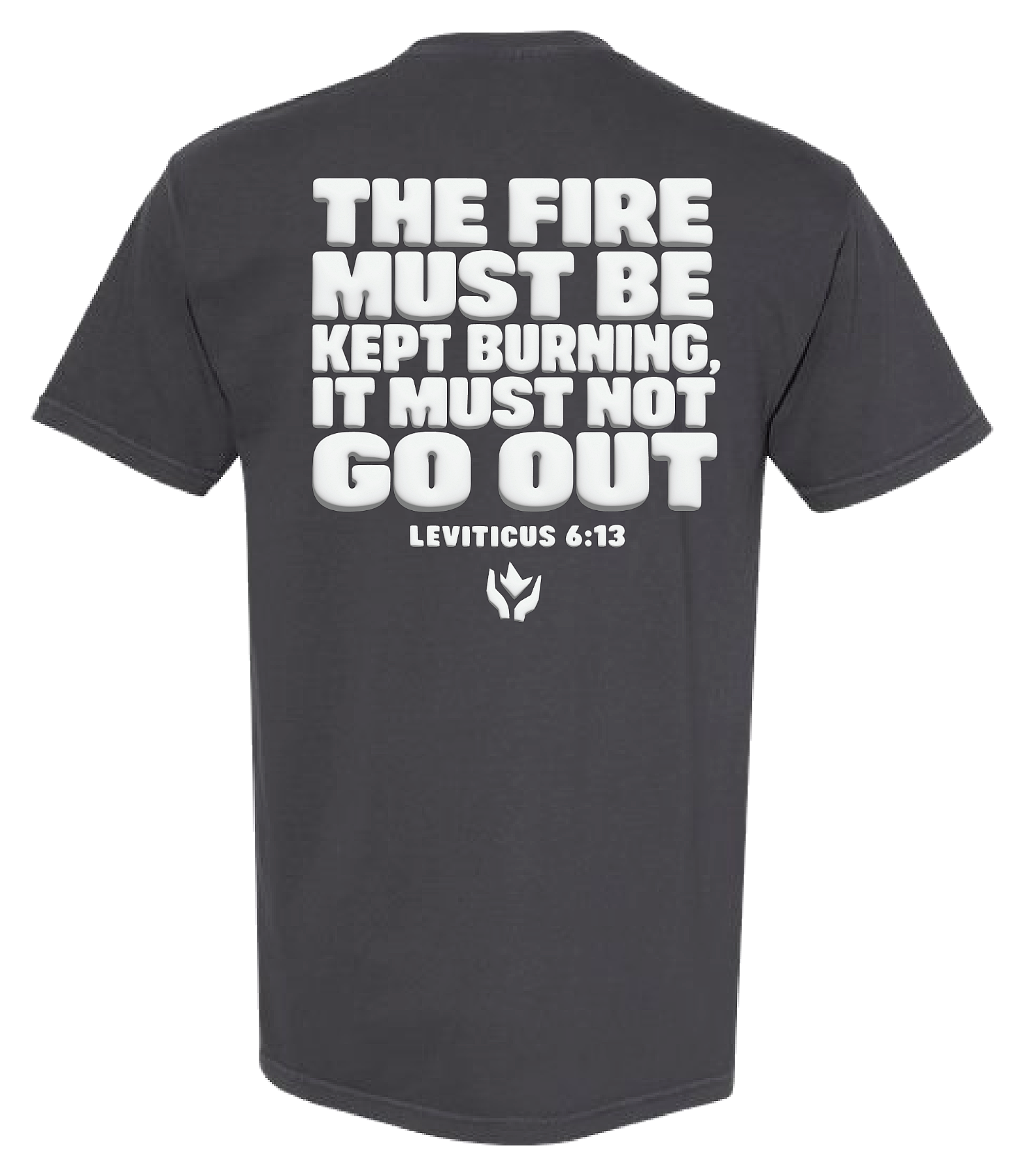 Charcoal tee, back: The fire must be kept burning. Leviticus 6:13