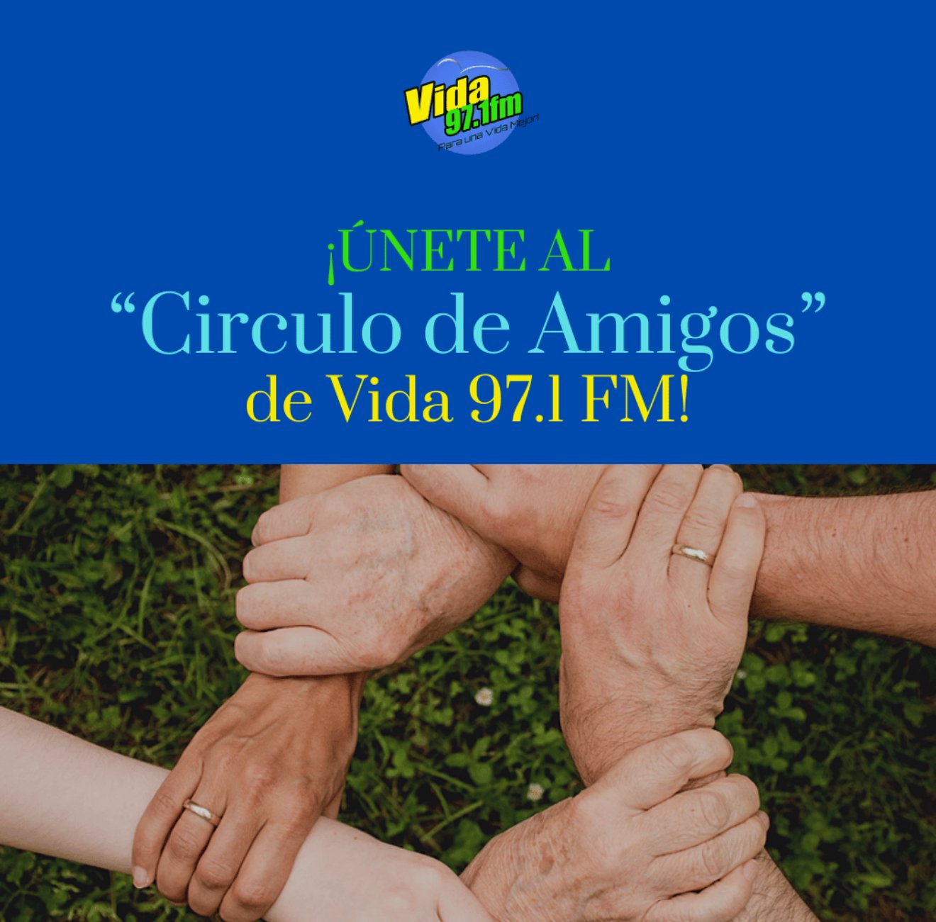 El diseno Muestra el logo de Vida 97.1 fm con el texto: "Unete al Circulo de Amigos de Vida 97.1 fm". Abajo se ve una foto de Varias manos entrelazadas formando un circulo, representando unidad y amistad.