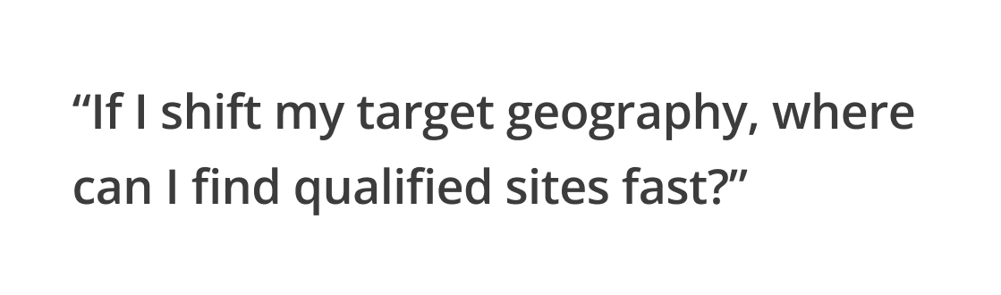 Text reading: 'If I shift my target geography, where can I find qualified sites fast?'