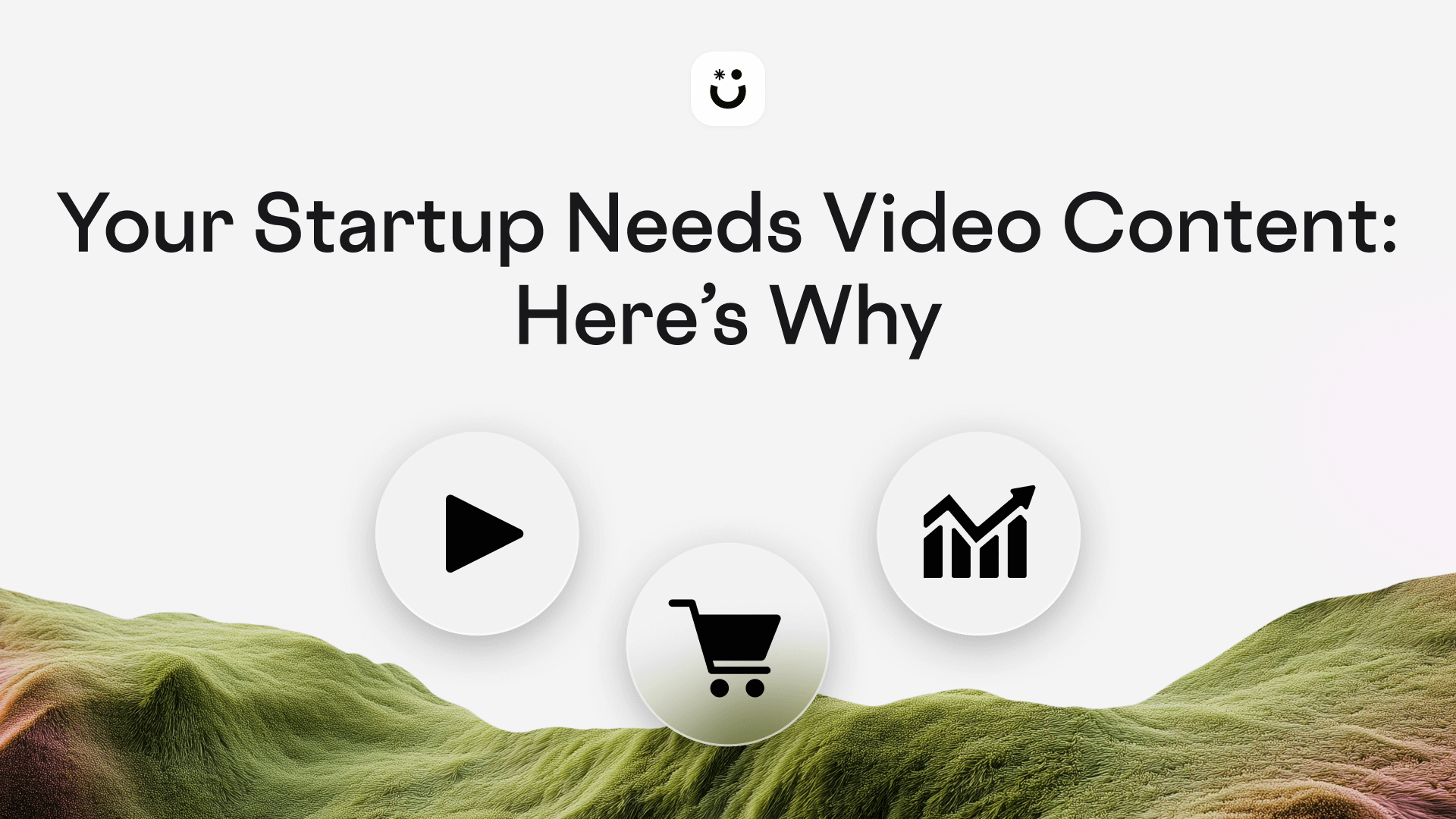 Your Startup Needs Video Content: How to Get It Right