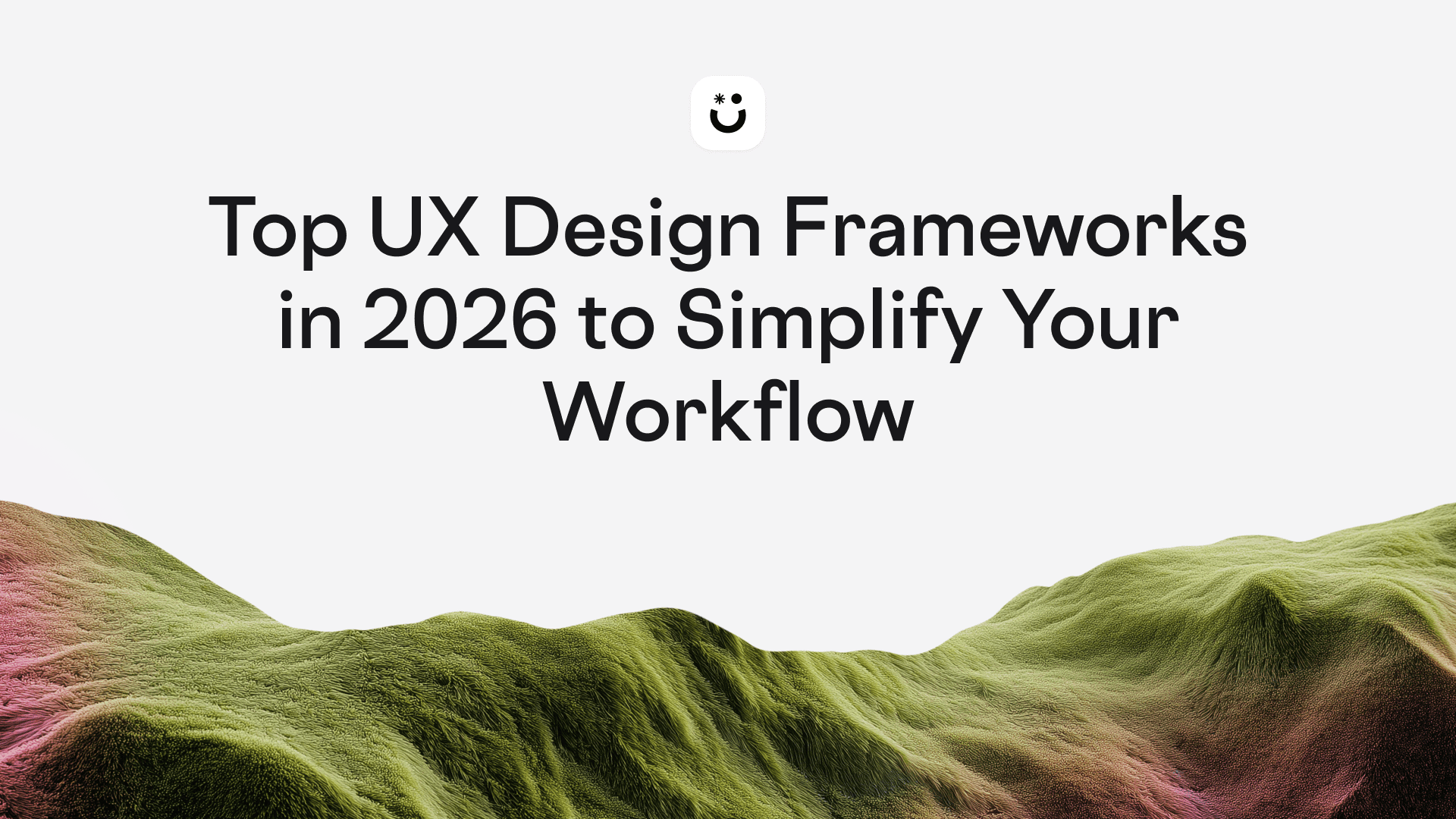 Top UX Design Frameworks in 2026 to Simplify Your Workflow