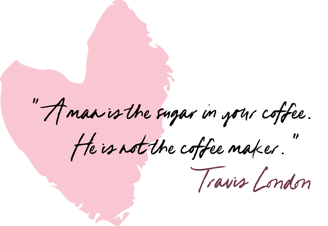 Quote with pink heart: A man is the sugar in your coffee, not the coffee maker. Travis London.