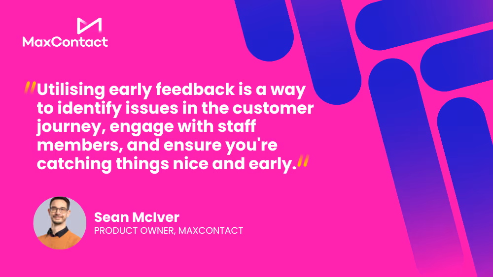 “Utilising early feedback is a way to identify issues in the customer journey, engage with staff members, and ensure you're catching things nice and early.” – Sean McIver