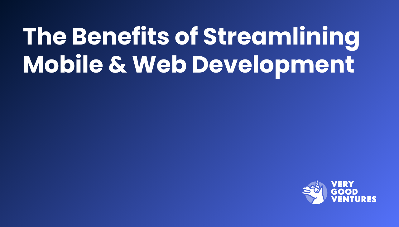 The Benefits of Streamlining Mobile & Web Development